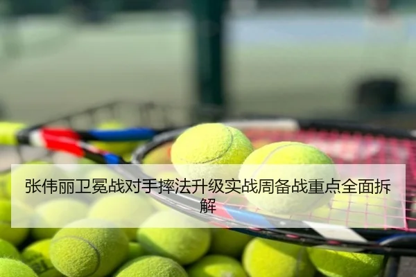 张伟丽卫冕战对手摔法升级实战周备战重点全面拆解