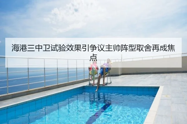 海港三中卫试验效果引争议主帅阵型取舍再成焦点