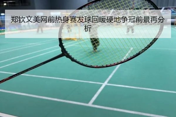 郑钦文美网前热身赛发球回暖硬地争冠前景再分析