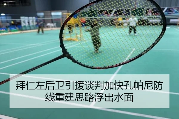 拜仁左后卫引援谈判加快孔帕尼防线重建思路浮出水面