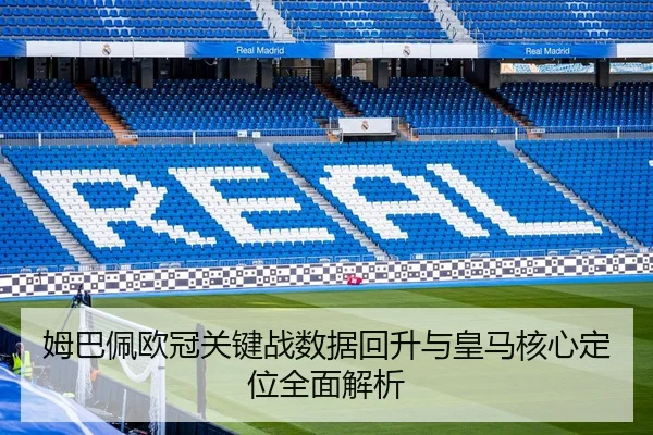姆巴佩欧冠关键战数据回升与皇马核心定位全面解析